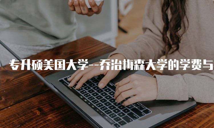 专升硕美国大学–乔治梅森大学的学费与奖学金信息-留学谷