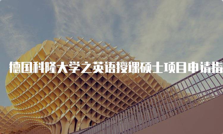 德国科隆大学之英语授课硕士项目申请指南-留学谷