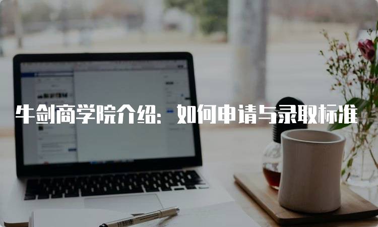 牛剑商学院介绍：如何申请与录取标准-留学谷