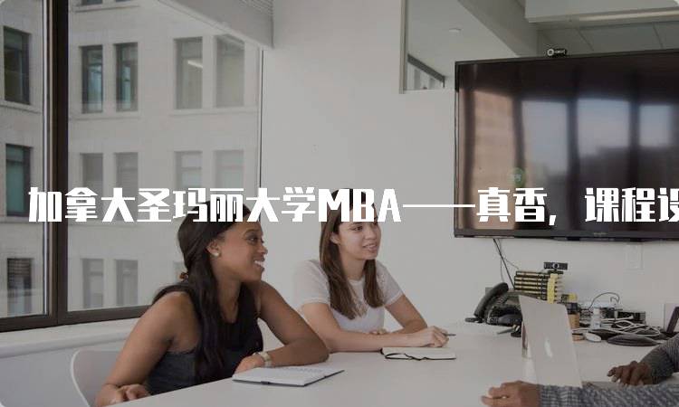 加拿大圣玛丽大学MBA——真香，课程设置揭秘-留学谷