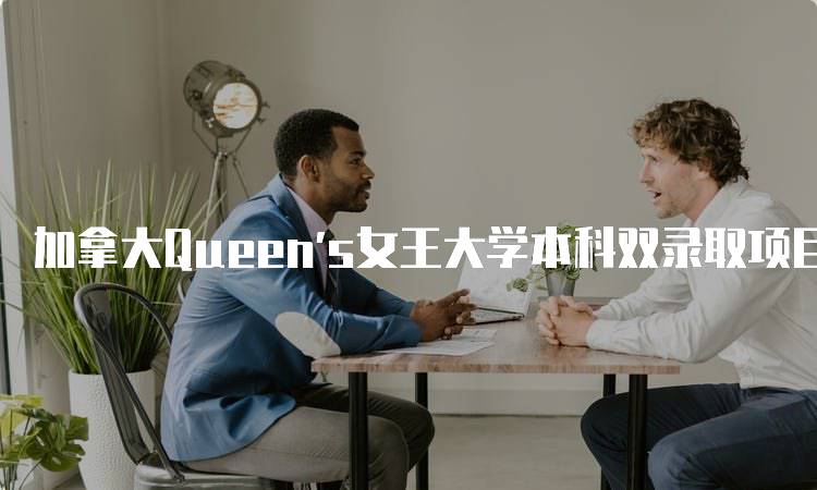 加拿大Queen’s女王大学本科双录取项目申请指南-留学谷