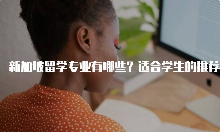 新加坡留学专业有哪些？适合学生的推荐-留学谷