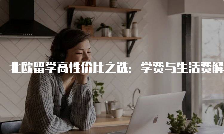 北欧留学高性价比之选：学费与生活费解析-留学谷