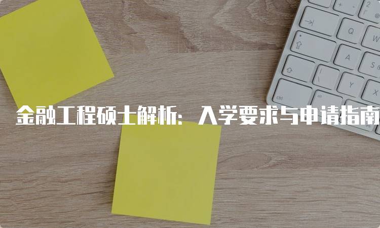 金融工程硕士解析：入学要求与申请指南-留学谷