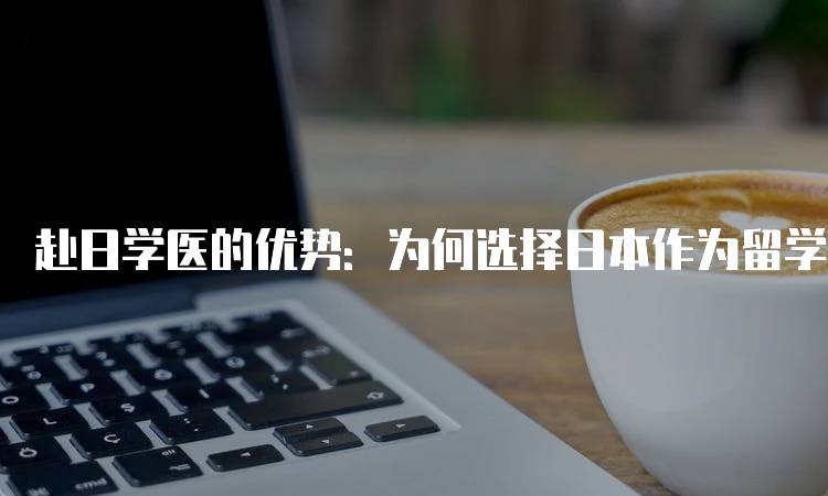 赴日学医的优势：为何选择日本作为留学目的地-留学谷