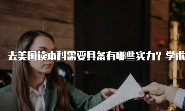 去美国读本科需要具备有哪些实力？学术与语言能力的要求-留学谷