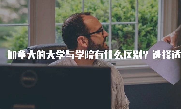 加拿大的大学与学院有什么区别？选择适合你的路径-留学谷