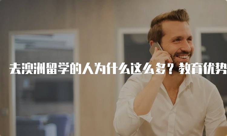 去澳洲留学的人为什么这么多？教育优势与机遇-留学谷