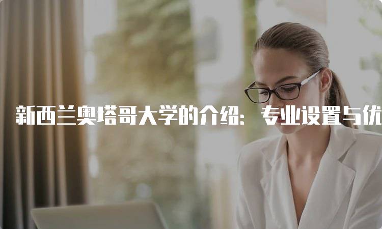 新西兰奥塔哥大学的介绍：专业设置与优势分析-留学谷