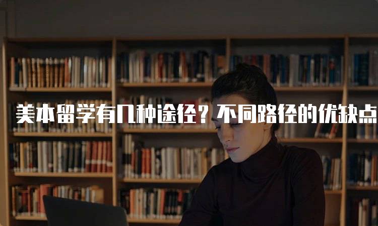 美本留学有几种途径？不同路径的优缺点-留学谷