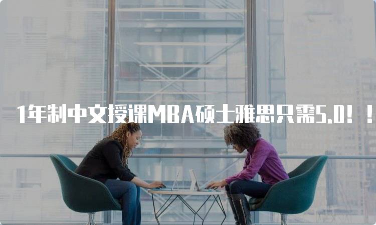 1年制中文授课MBA硕士雅思只需5.0！！学习优势分析-留学谷