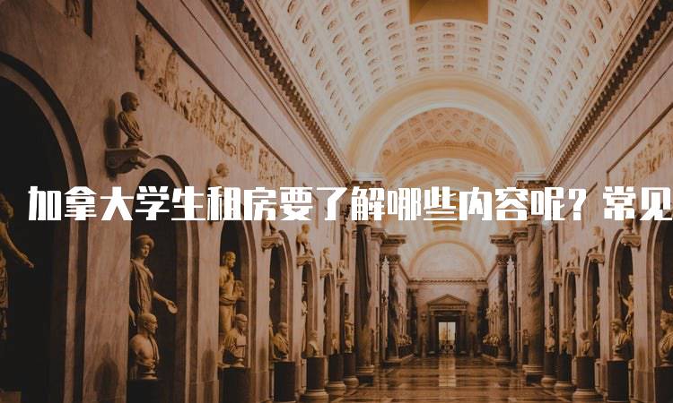 加拿大学生租房要了解哪些内容呢？常见问题解答-留学谷