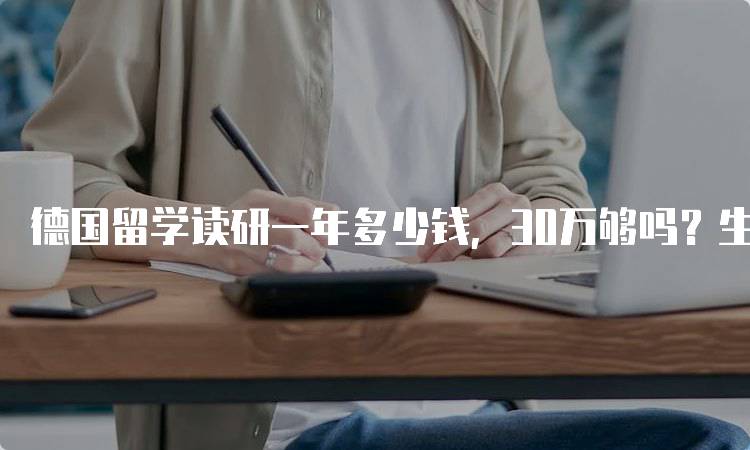 德国留学读研一年多少钱，30万够吗？生活费与学费分析-留学谷