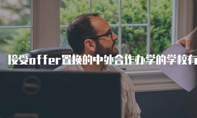 接受offer置换的中外合作办学的学校有哪些解析-留学谷