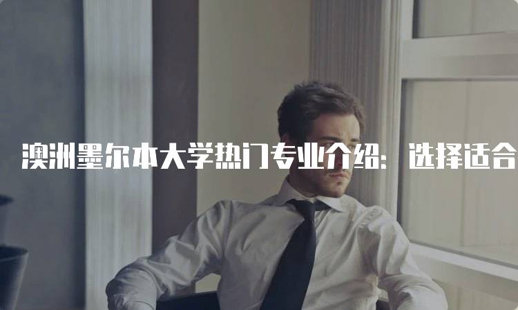 澳洲墨尔本大学热门专业介绍：选择适合你的方向-留学谷