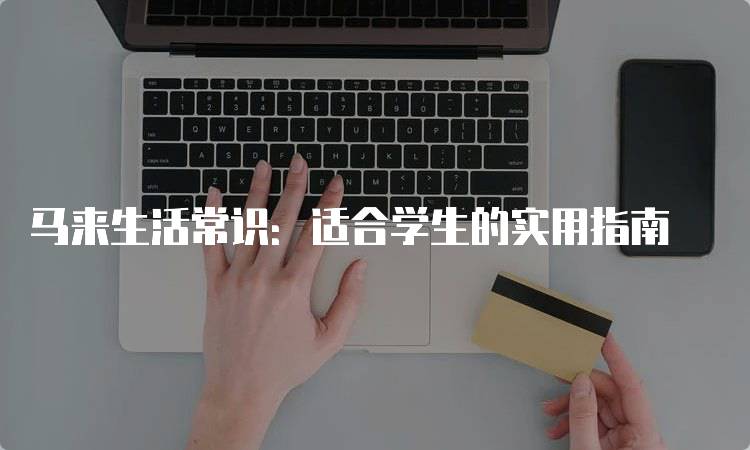 马来生活常识：适合学生的实用指南-留学谷