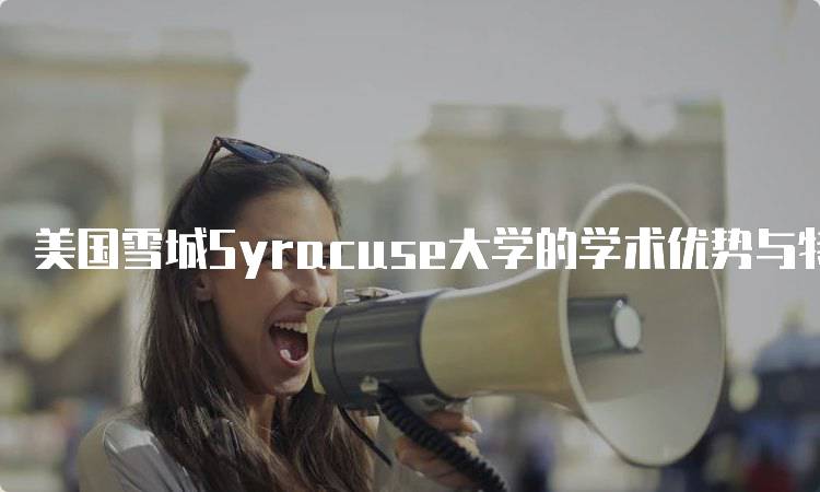 美国雪城Syracuse大学的学术优势与特色-留学谷