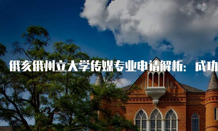 俄亥俄州立大学传媒专业申请解析：成功申请的关键-留学谷