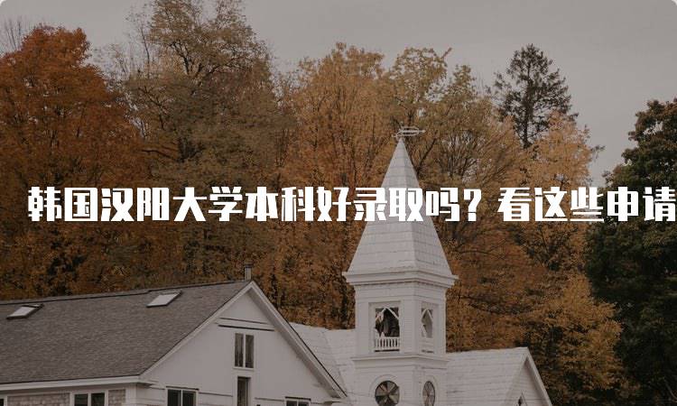 韩国汉阳大学本科好录取吗？看这些申请技巧-留学谷