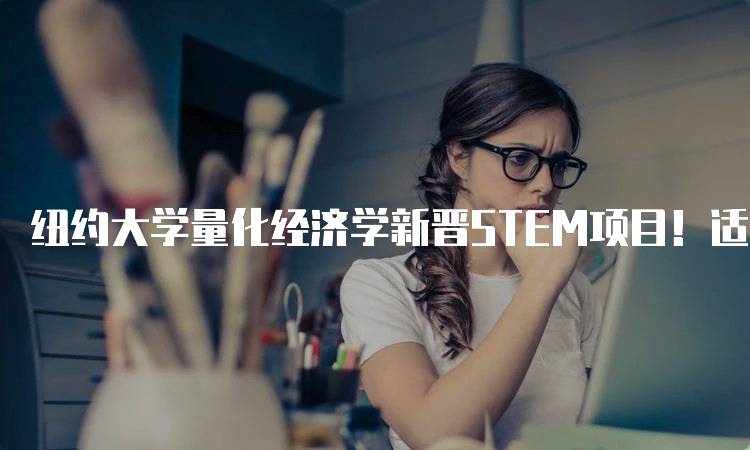 纽约大学量化经济学新晋STEM项目！适合哪些学生？-留学谷