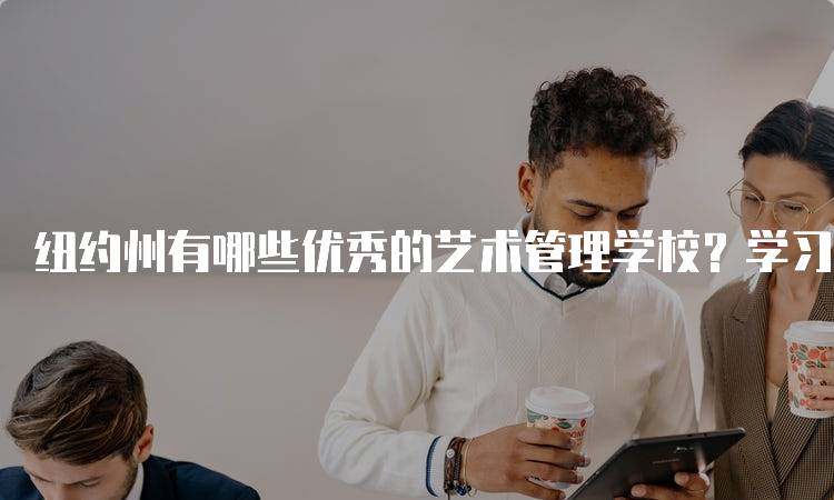 纽约州有哪些优秀的艺术管理学校？学习指南-留学谷