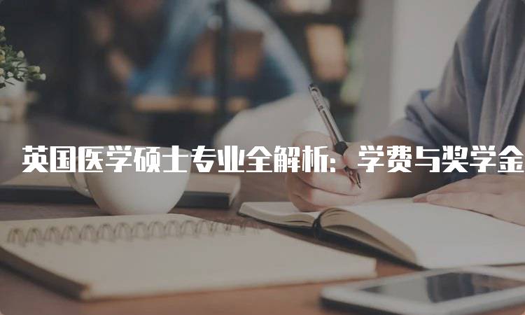 英国医学硕士专业全解析：学费与奖学金信息-留学谷