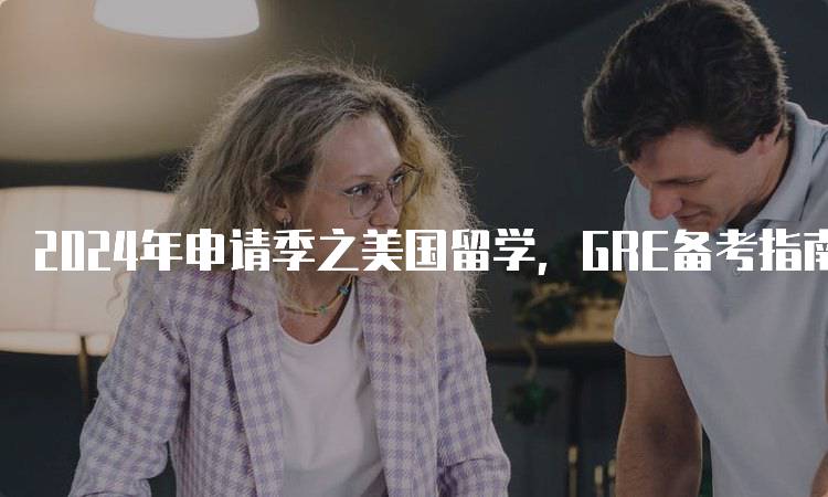 2024年申请季之美国留学，GRE备考指南！技巧与资源-留学谷