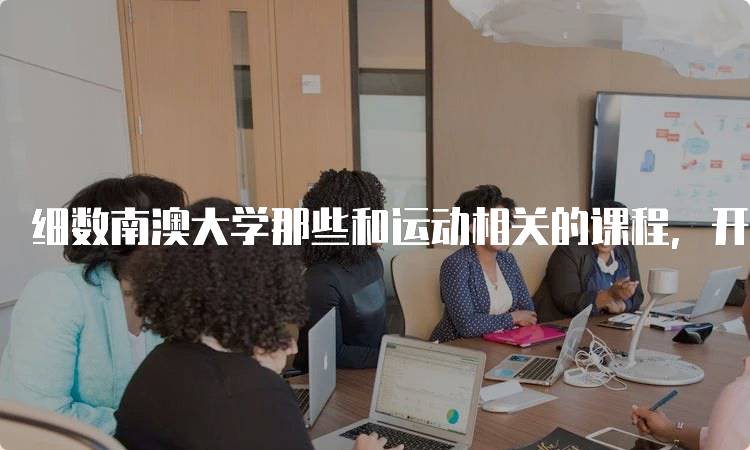 细数南澳大学那些和运动相关的课程，开启运动学术之旅-留学谷