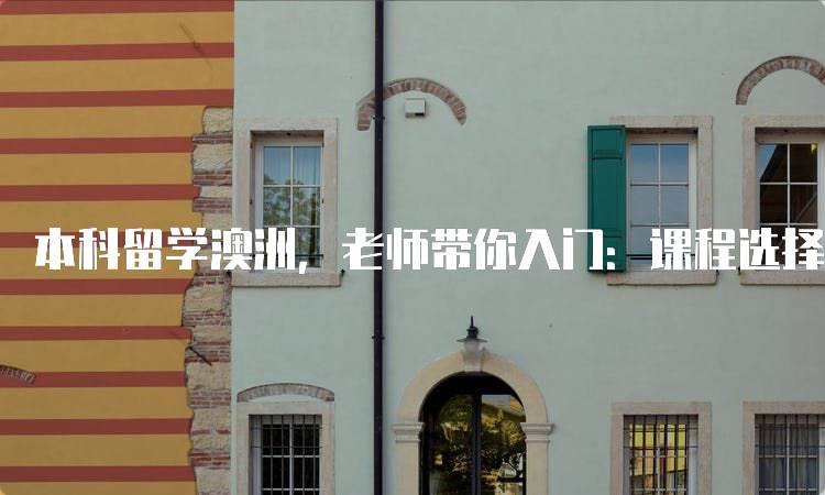 本科留学澳洲，老师带你入门：课程选择与规划-留学谷