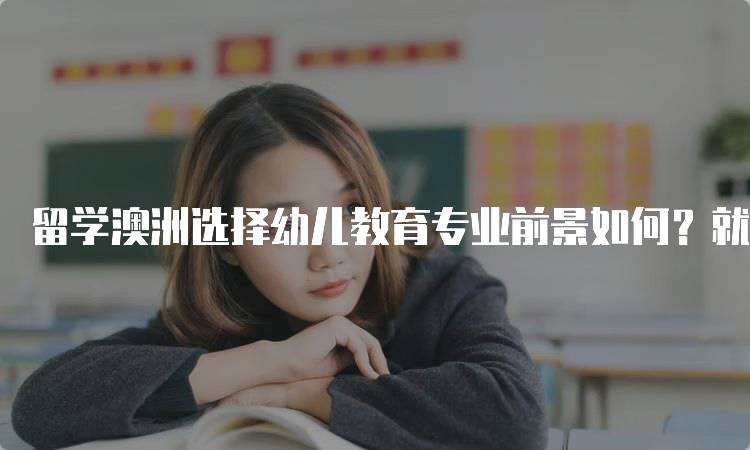 留学澳洲选择幼儿教育专业前景如何？就业市场解读-留学谷