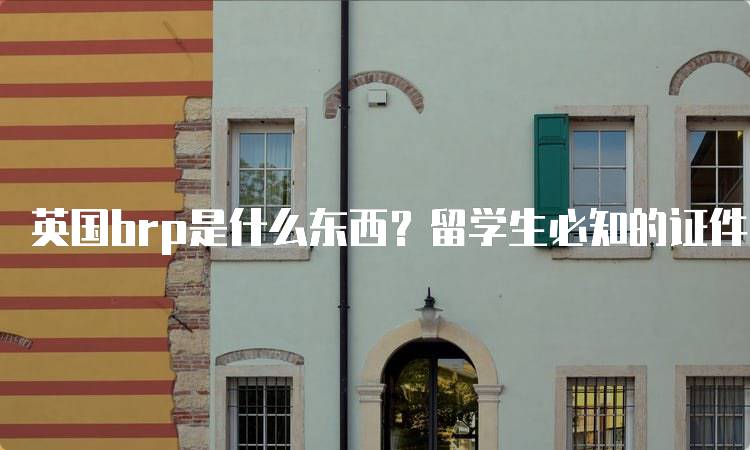 英国brp是什么东西？留学生必知的证件-留学谷