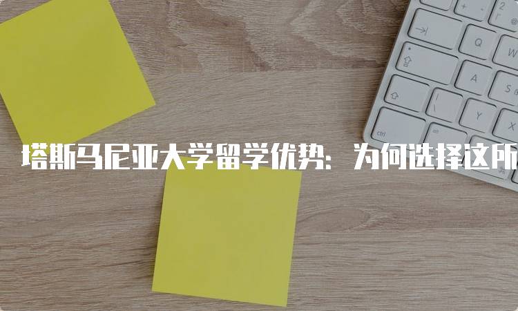 塔斯马尼亚大学留学优势：为何选择这所大学？-留学谷