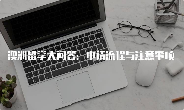 澳洲留学大问答：申请流程与注意事项-留学谷