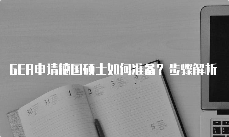 GER申请德国硕士如何准备？步骤解析-留学谷