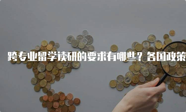 跨专业留学读研的要求有哪些？各国政策解读-留学谷