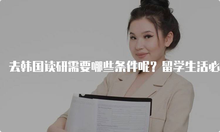 去韩国读研需要哪些条件呢？留学生活必知-留学谷