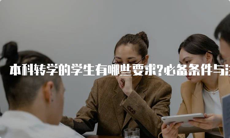 本科转学的学生有哪些要求?必备条件与注意事项-留学谷