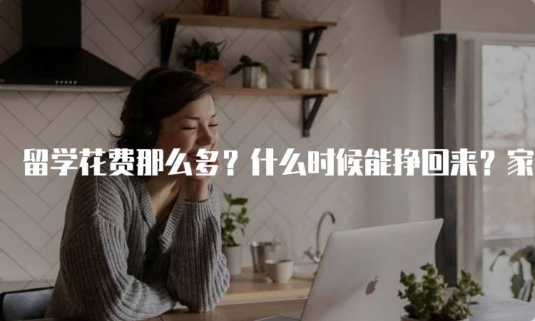 留学花费那么多？什么时候能挣回来？家长必读-留学谷