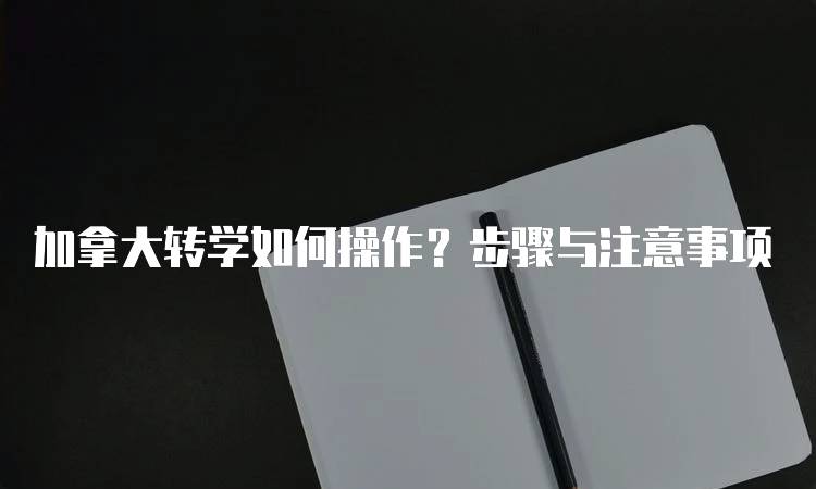 加拿大转学如何操作？步骤与注意事项-留学谷