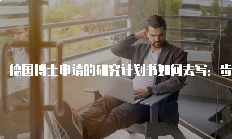 德国博士申请的研究计划书如何去写：步骤解析-留学谷