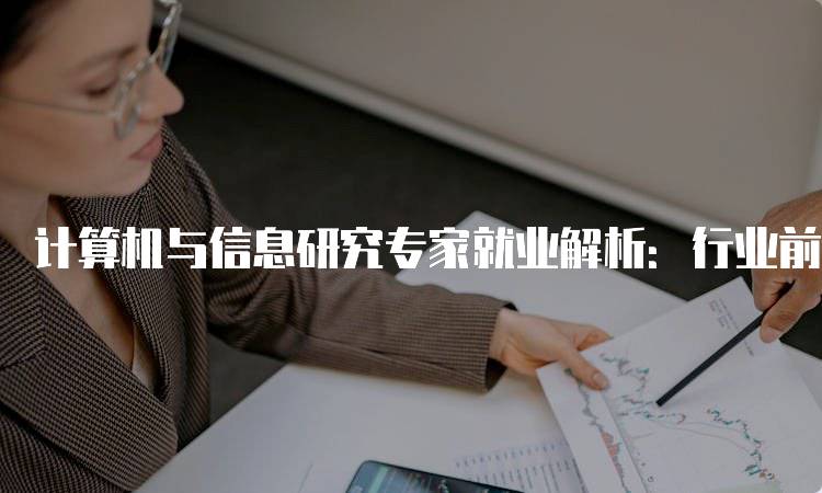 计算机与信息研究专家就业解析：行业前景分析-留学谷