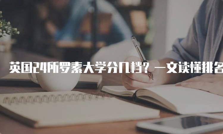 英国24所罗素大学分几档？一文读懂排名分析-留学谷