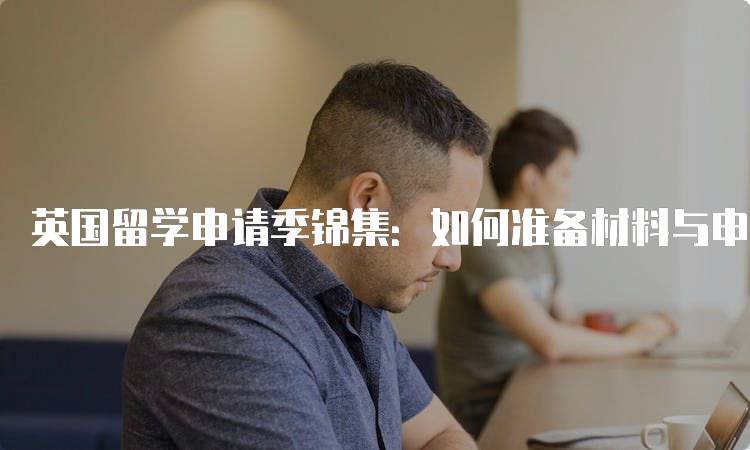 英国留学申请季锦集：如何准备材料与申请-留学谷