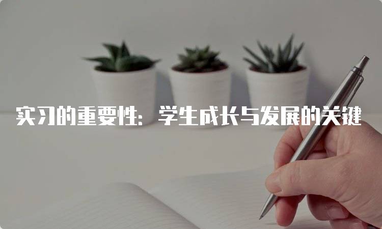 实习的重要性：学生成长与发展的关键-留学谷