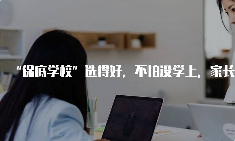 “保底学校”选得好，不怕没学上，家长必看指南-留学谷