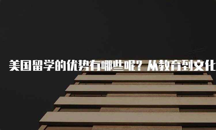 美国留学的优势有哪些呢？从教育到文化的深度剖析-留学谷