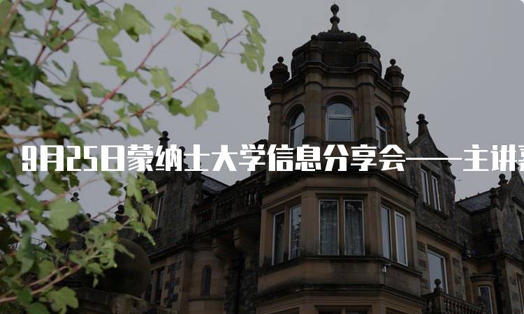 9月25日蒙纳士大学信息分享会——主讲嘉宾篇亮点解析-留学谷