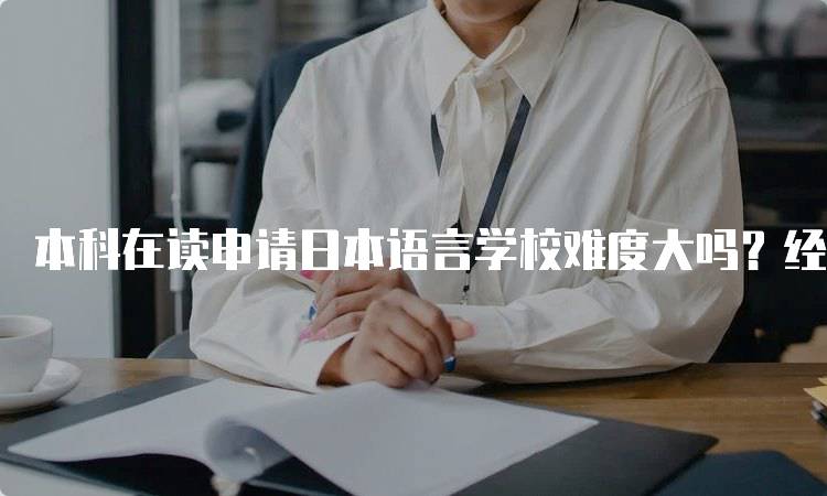 本科在读申请日本语言学校难度大吗？经验分享与建议-留学谷