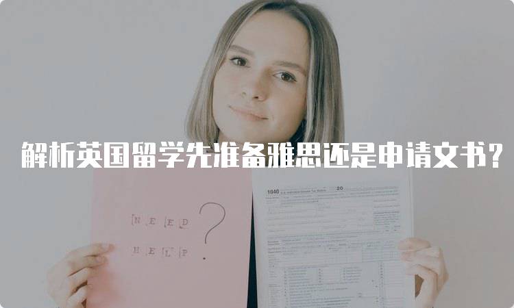 解析英国留学先准备雅思还是申请文书？优先顺序分析-留学谷