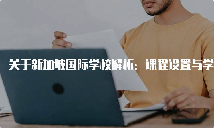 关于新加坡国际学校解析：课程设置与学费概览-留学谷